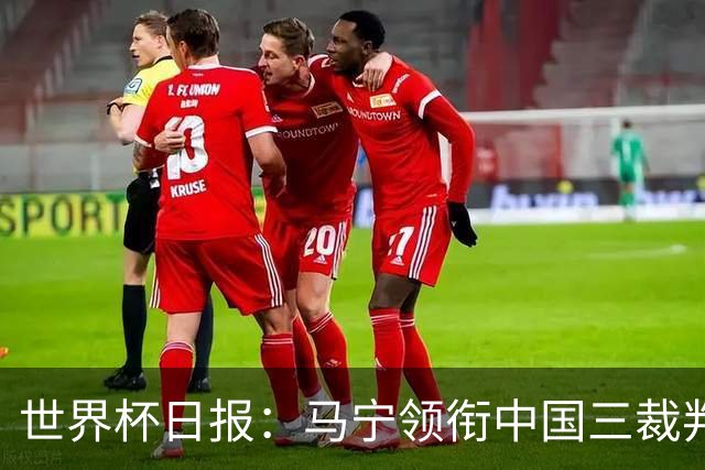 世界杯日报：马宁领衔中国三裁判创史 库拉索获首分突尼斯出局