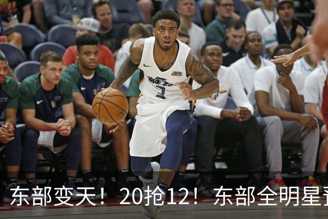 东部变天！20抢12！东部全明星预测！哪些人值得？