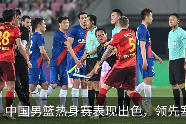 中国男篮热身赛表现出色，领先塞尔维亚8分
