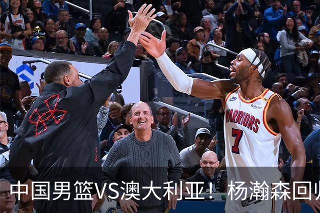 中国男篮VS澳大利亚！杨瀚森回归首秀，搭档王俊杰，CCTV5直播