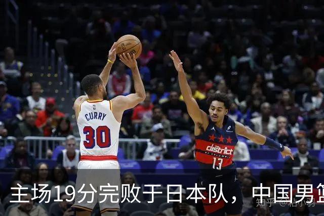 主场19分完败于日本队，中国男篮世预赛出线形势岌岌可危