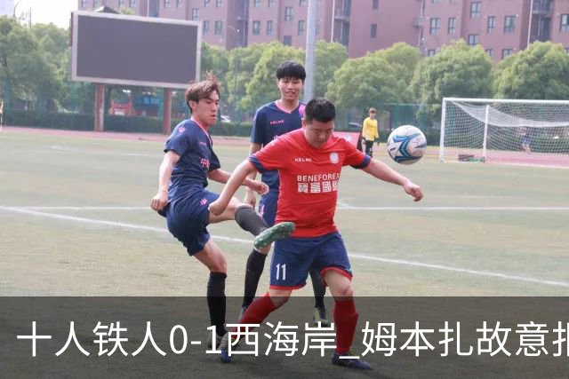 十人铁人0-1西海岸 姆本扎故意报复直红杨展彭制胜热菲尼奥失良机