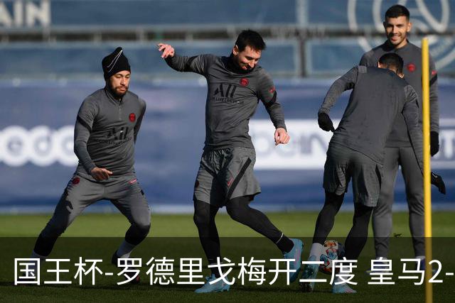 国王杯-罗德里戈梅开二度 皇马2-1奥萨苏纳夺冠