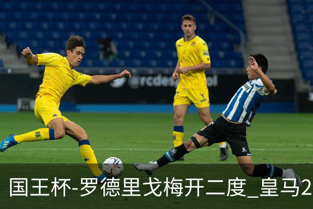 国王杯-罗德里戈梅开二度 皇马2-1奥萨苏纳夺冠