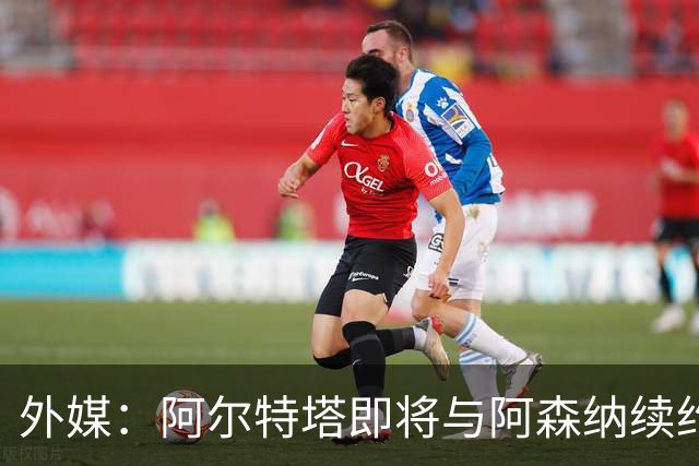 外媒：阿尔特塔即将与阿森纳续约，新合同期限至少3年