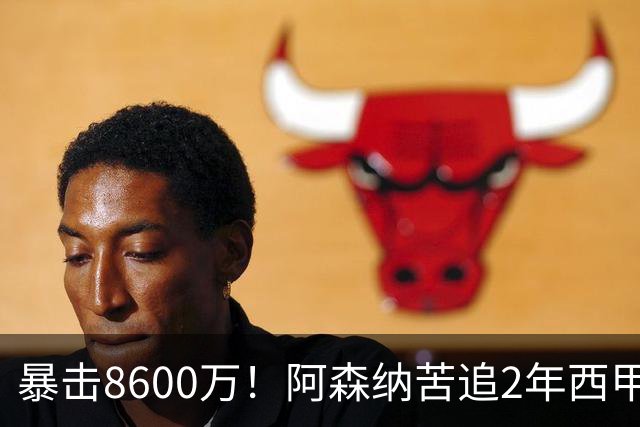暴击8600万！阿森纳苦追2年西甲飞翼松口，英超三强疯抢悬念拉满