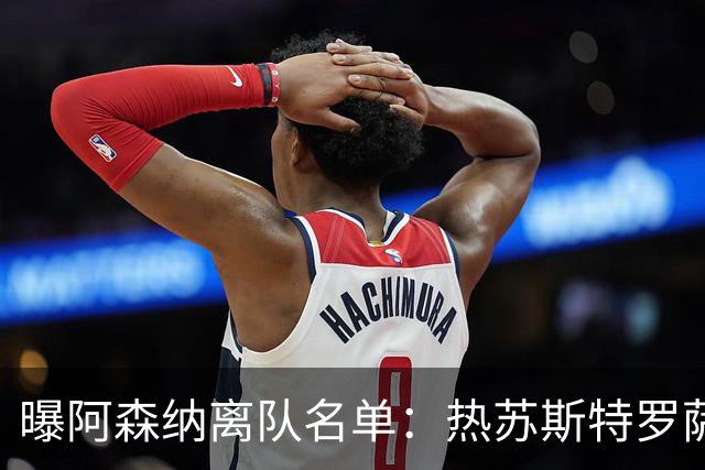 曝阿森纳离队名单：热苏斯特罗萨德领衔 19岁小将前途未卜