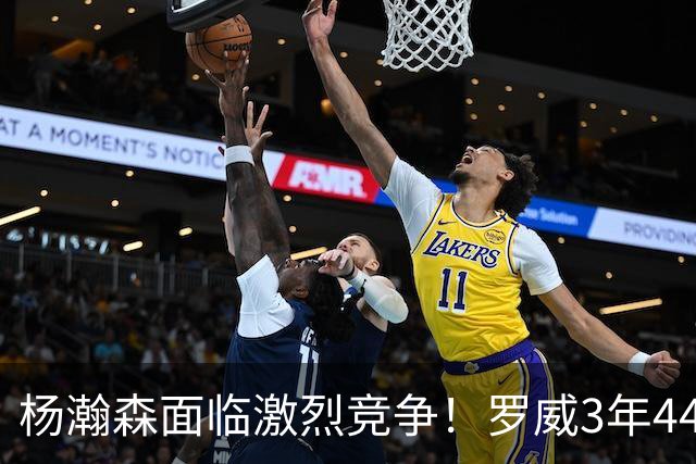 杨瀚森面临激烈竞争！罗威3年4400万美元续约开拓者