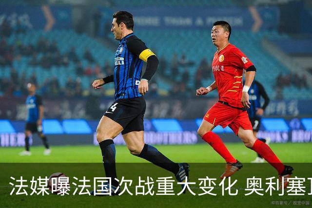 法媒曝法国次战重大变化 奥利塞顶替登贝莱踢10号位