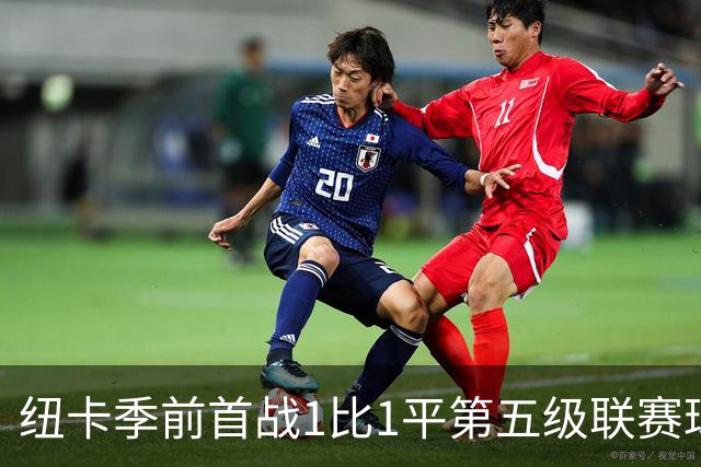 纽卡季前首战1比1平第五级联赛球队 队长吉马良斯未来仍悬而未决