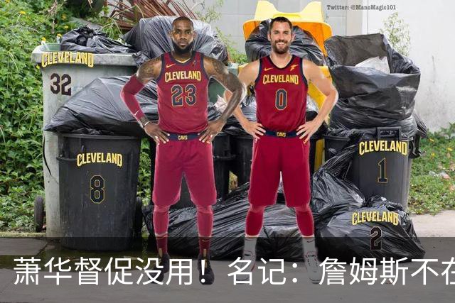 萧华督促没用！名记：詹姆斯不在乎拖慢联盟赛程 最不可能加盟绿军