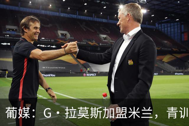 葡媒：G·拉莫斯加盟米兰，青训俱乐部本菲卡将获超200万欧分成