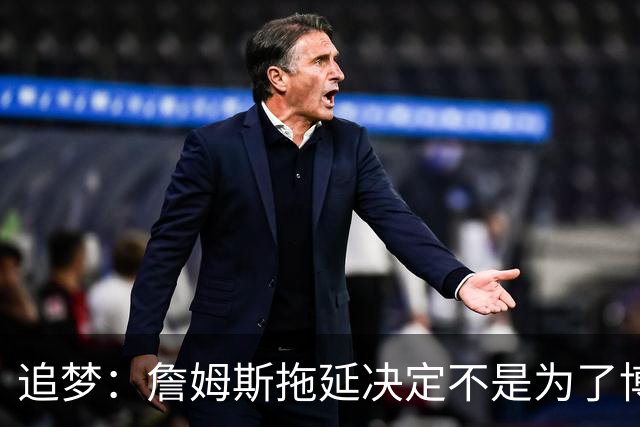 追梦：詹姆斯拖延决定不是为了博眼球 他内心真的很挣扎很纠结