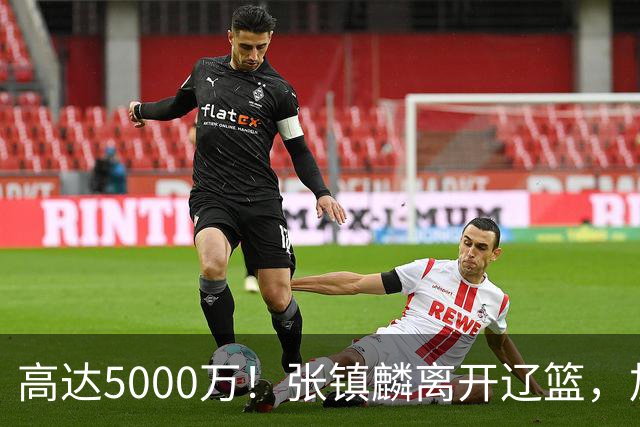 高达5000万！张镇麟离开辽篮，加盟上海费用曝光，这笔账值不值？