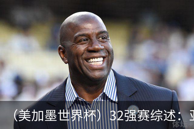 （美加墨世界杯）32强赛综述：亚足联球队全军覆没 “金靴”之争升温