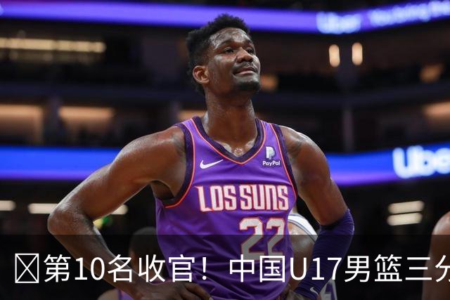 🏀第10名收官！中国U17男篮三分26中5不敌斯洛文尼亚U17男篮