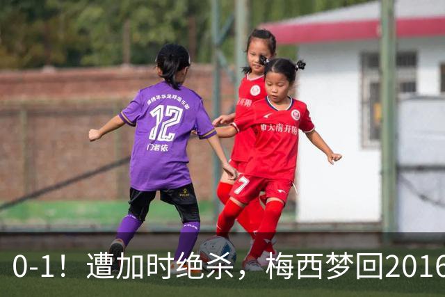0-1！遭加时绝杀，梅西梦回2016，赛后举动让球迷动容，2030再战