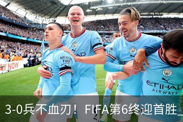 3-0兵不血刃！FIFA第6终迎首胜 皇马巨星独造3球 曼城锋霸梅开二度