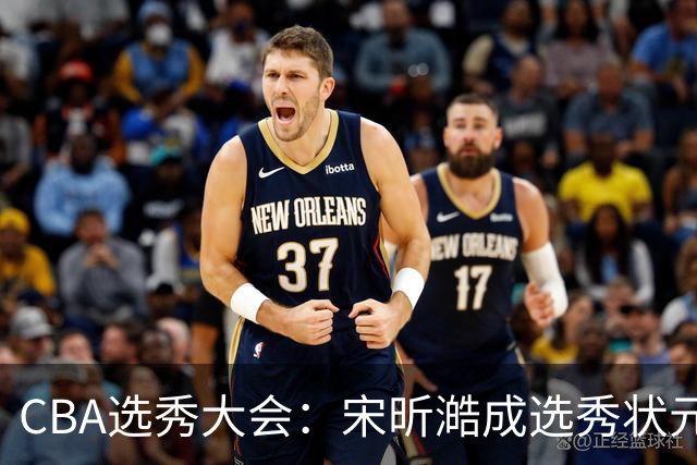 CBA选秀大会：宋昕澔成选秀状元 山东高速男篮未选人